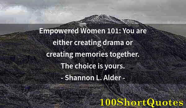 Quote by Albert Einstein: Empowered Women 101: You are either creating drama or creating memories together. The choice is your...