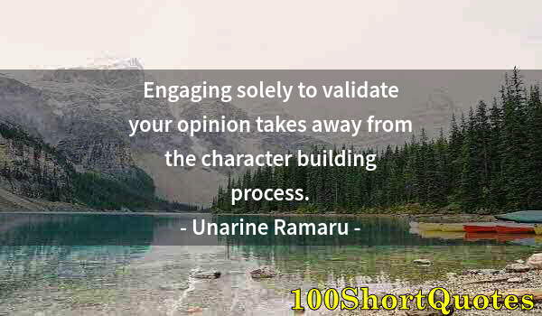 Quote by Albert Einstein: Engaging solely to validate your opinion takes away from the character building process.