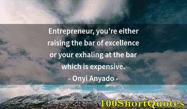 Quote by Albert Einstein: Entrepreneur, you're either raising the bar of excellence or your exhaling at the bar which is expen...