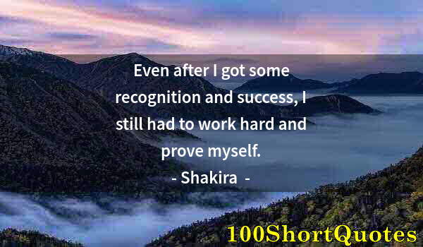 Quote by Albert Einstein: Even after I got some recognition and success, I still had to work hard and prove myself.