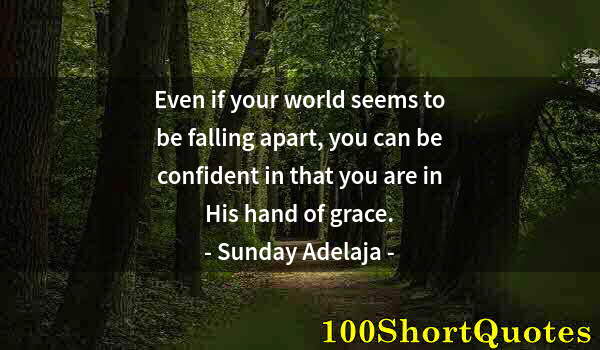 Quote by Albert Einstein: Even if your world seems to be falling apart, you can be confident in that you are in His hand of gr...