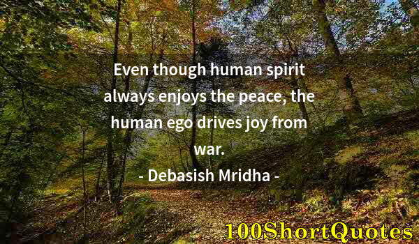 Quote by Albert Einstein: Even though human spirit always enjoys the peace, the human ego drives joy from war.