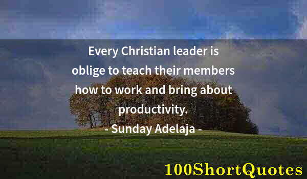 Quote by Albert Einstein: Every Christian leader is oblige to teach their members how to work and bring about productivity.