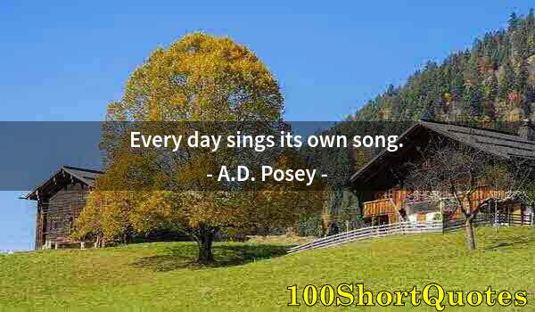 Quote by Albert Einstein: Every day sings its own song.