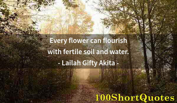 Quote by Albert Einstein: Every flower can flourish with fertile soil and water.