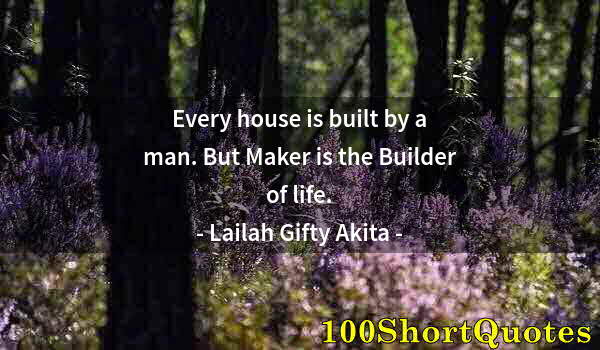 Quote by Albert Einstein: Every house is built by a man. But Maker is the Builder of life.