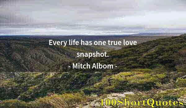 Quote by Albert Einstein: Every life has one true love snapshot.