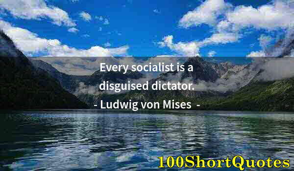 Quote by Albert Einstein: Every socialist is a disguised dictator.