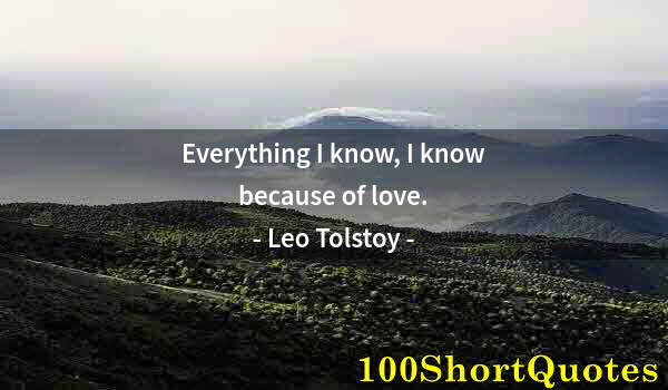 Quote by Albert Einstein: Everything I know, I know because of love.