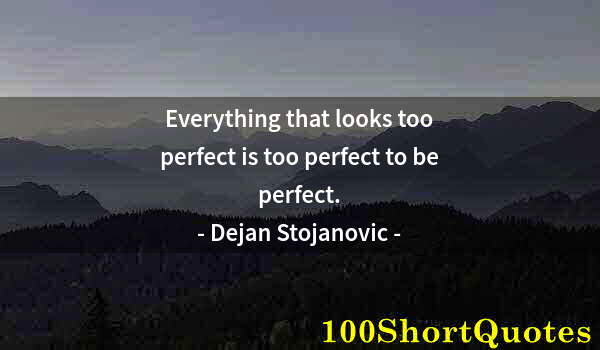 Quote by Albert Einstein: Everything that looks too perfect is too perfect to be perfect.