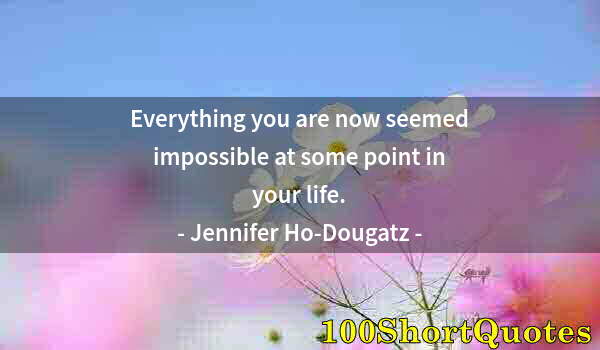 Quote by Albert Einstein: Everything you are now seemed impossible at some point in your life.