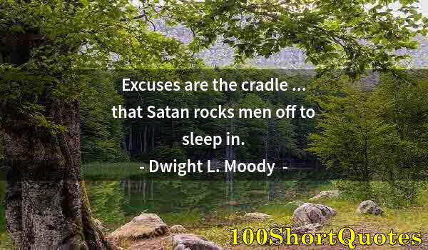 Quote by Albert Einstein: Excuses are the cradle ... that Satan rocks men off to sleep in.