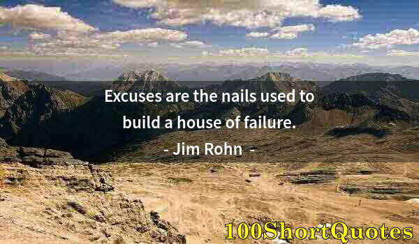 Quote by Albert Einstein: Excuses are the nails used to build a house of failure.