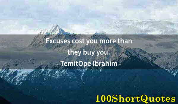 Quote by Albert Einstein: Excuses cost you more than they buy you.