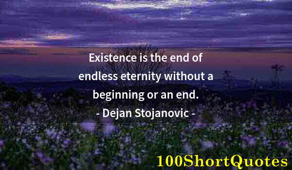 Quote by Albert Einstein: Existence is the end of endless eternity without a beginning or an end.