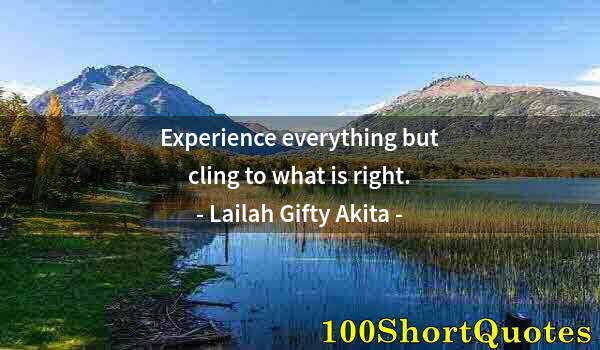 Quote by Albert Einstein: Experience everything but cling to what is right.