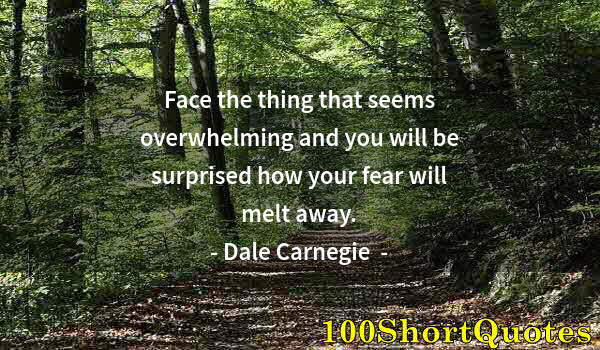 Quote by Albert Einstein: Face the thing that seems overwhelming and you will be surprised how your fear will melt away.