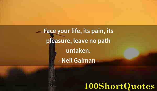 Quote by Albert Einstein: Face your life, its pain, its pleasure, leave no path untaken.