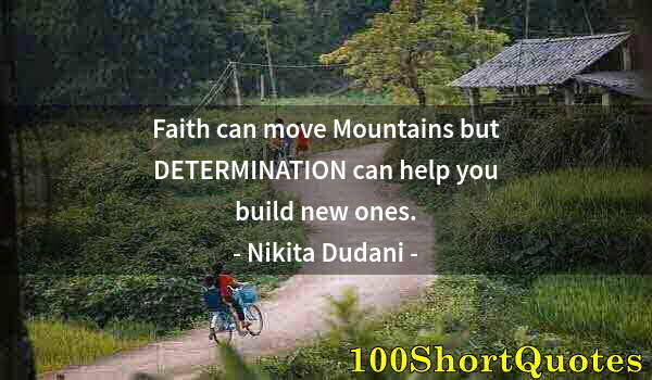 Quote by Albert Einstein: Faith can move Mountains but DETERMINATION can help you build new ones.