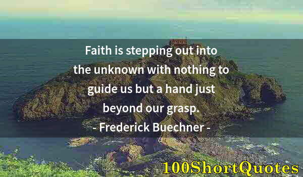 Quote by Albert Einstein: Faith is stepping out into the unknown with nothing to guide us but a hand just beyond our grasp.