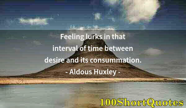 Quote by Albert Einstein: Feeling lurks in that interval of time between desire and its consummation.