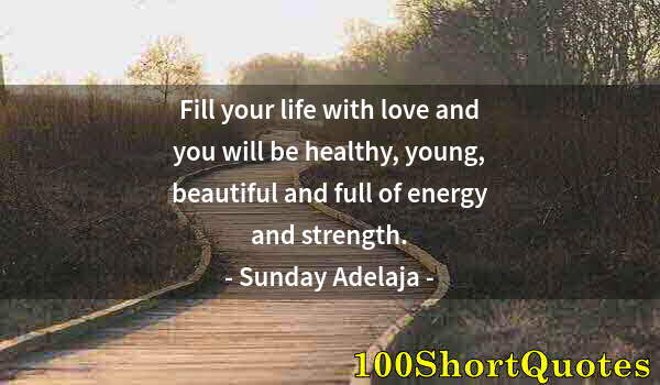 Quote by Albert Einstein: Fill your life with love and you will be healthy, young, beautiful and full of energy and strength.