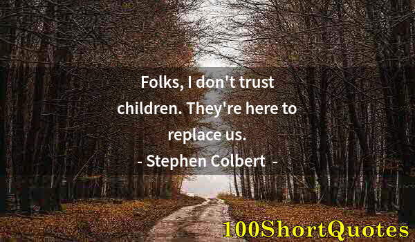 Quote by Albert Einstein: Folks, I don't trust children. They're here to replace us.