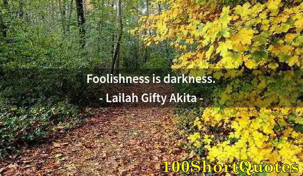 Quote by Albert Einstein: Foolishness is darkness.