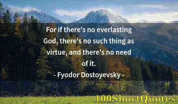 Quote by Albert Einstein: For if there's no everlasting God, there's no such thing as virtue, and there's no need of it.