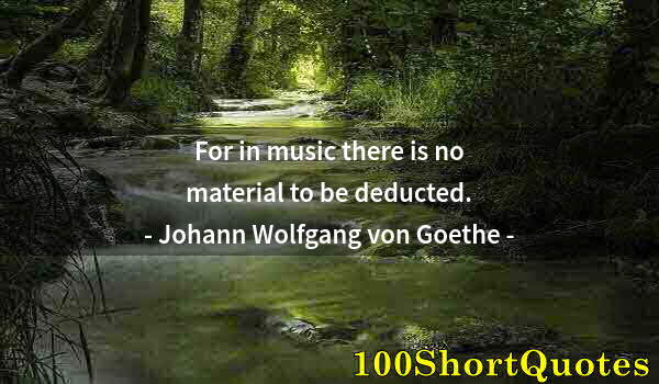 Quote by Albert Einstein: For in music there is no material to be deducted.