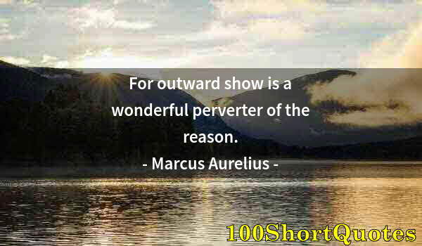 Quote by Albert Einstein: For outward show is a wonderful perverter of the reason.