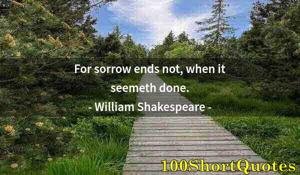 Quote by Albert Einstein: For sorrow ends not, when it seemeth done.