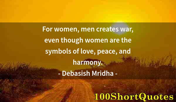 Quote by Albert Einstein: For women, men creates war, even though women are the symbols of love, peace, and harmony.