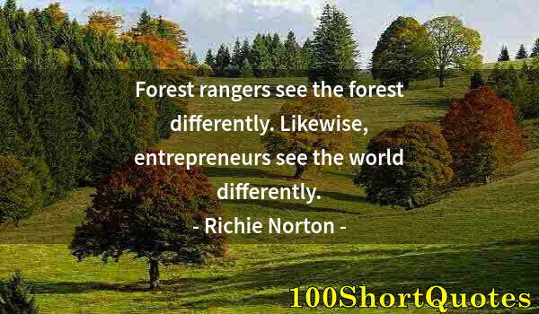 Quote by Albert Einstein: Forest rangers see the forest differently. Likewise, entrepreneurs see the world differently.