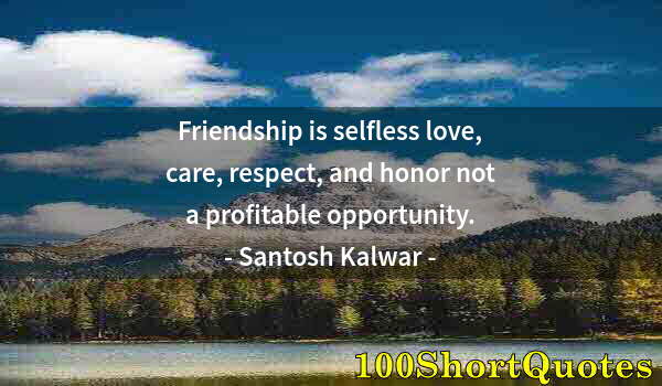 Quote by Albert Einstein: Friendship is selfless love, care, respect, and honor not a profitable opportunity.