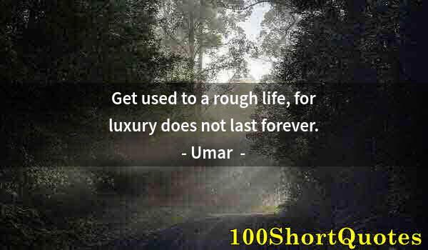 Quote by Albert Einstein: Get used to a rough life, for luxury does not last forever.