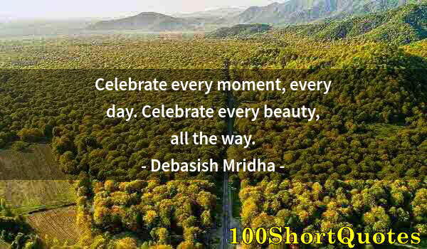 Quote by Albert Einstein: Celebrate every moment, every day. Celebrate every beauty, all the way.