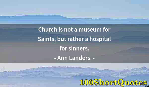 Quote by Albert Einstein: Church is not a museum for Saints, but rather a hospital for sinners.