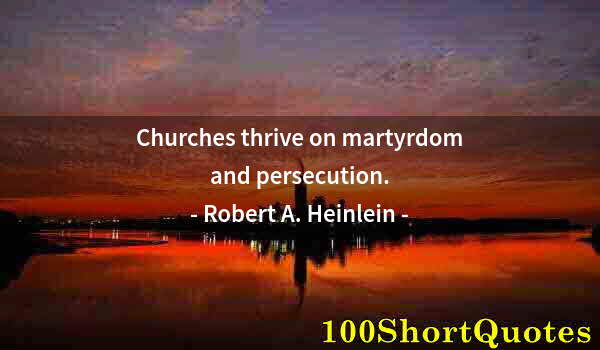 Quote by Albert Einstein: Churches thrive on martyrdom and persecution.