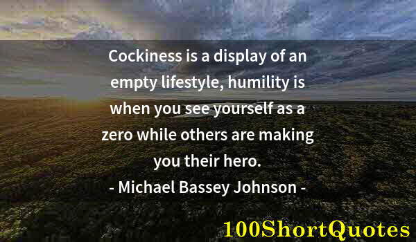 Quote by Albert Einstein: Cockiness is a display of an empty lifestyle, humility is when you see yourself as a zero while othe...