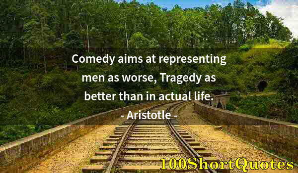 Quote by Albert Einstein: Comedy aims at representing men as worse, Tragedy as better than in actual life.