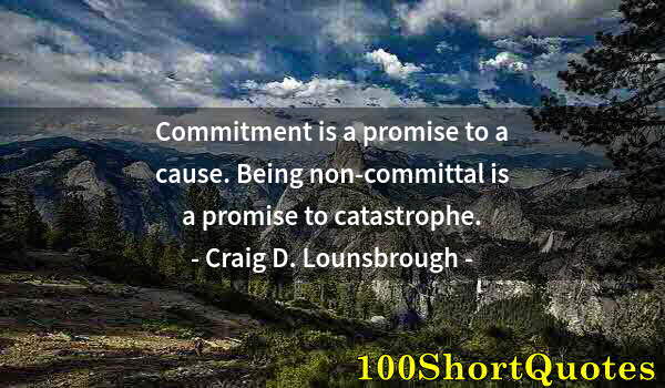 Quote by Albert Einstein: Commitment is a promise to a cause. Being non-committal is a promise to catastrophe.