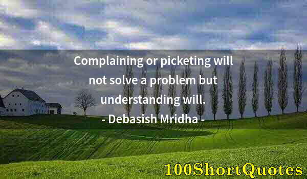 Quote by Albert Einstein: Complaining or picketing will not solve a problem but understanding will.