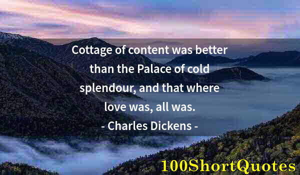 Quote by Albert Einstein: Cottage of content was better than the Palace of cold splendour, and that where love was, all was.