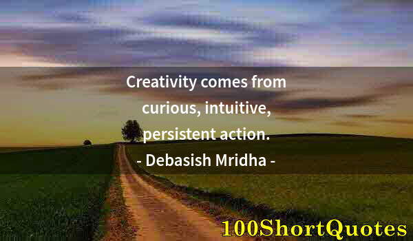 Quote by Albert Einstein: Creativity comes from curious, intuitive, persistent action.