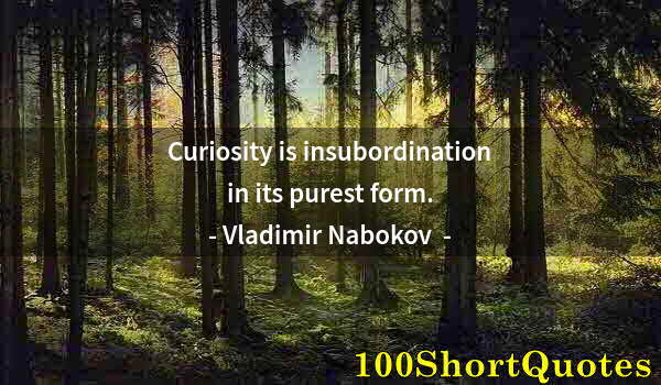 Quote by Albert Einstein: Curiosity is insubordination in its purest form.