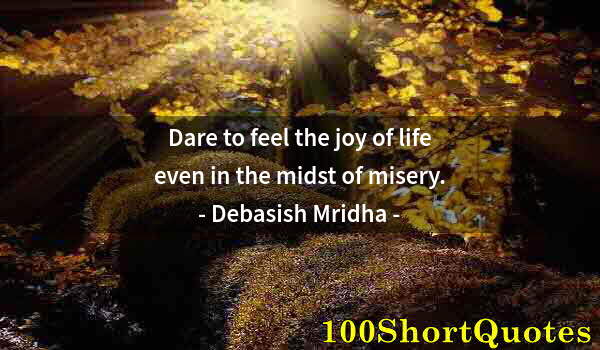 Quote by Albert Einstein: Dare to feel the joy of life even in the midst of misery.