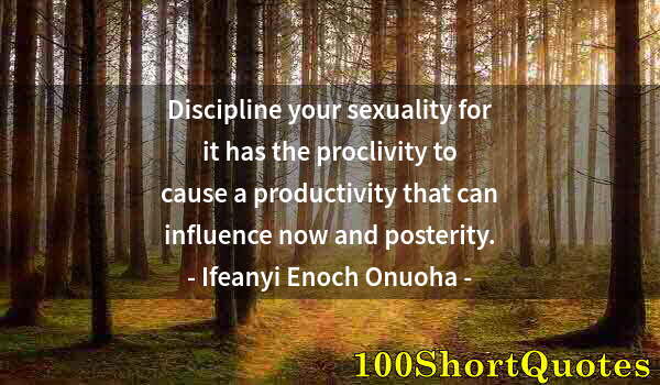 Quote by Albert Einstein: Discipline your sexuality for it has the proclivity to cause a productivity that can influence now a...