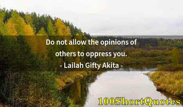 Quote by Albert Einstein: Do not allow the opinions of others to oppress you.