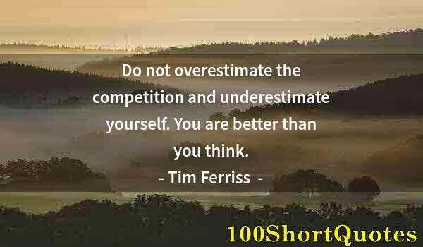 Quote by Albert Einstein: Do not overestimate the competition and underestimate yourself. You are better than you think.